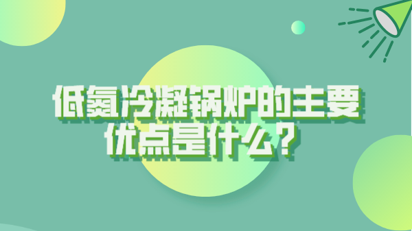 低氮冷凝鍋爐的主要優(yōu)點(diǎn)是什么？