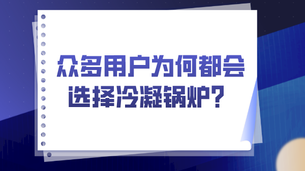 眾多用戶為何都會(huì)選擇冷凝鍋爐？